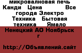 микровалновая печь Канди › Цена ­ 1 500 - Все города Электро-Техника » Бытовая техника   . Ямало-Ненецкий АО,Ноябрьск г.